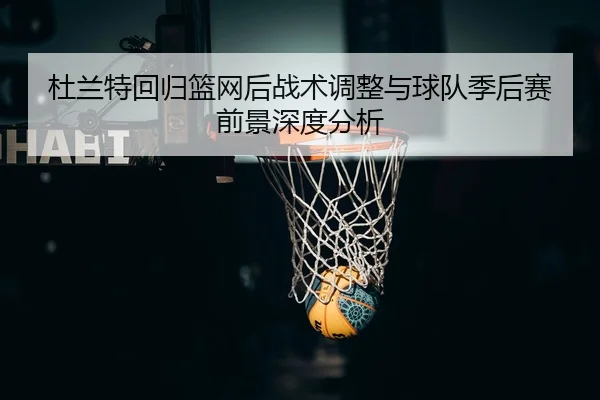 杜兰特回归篮网后战术调整与球队季后赛前景深度分析 - JIUYOU SPORTS